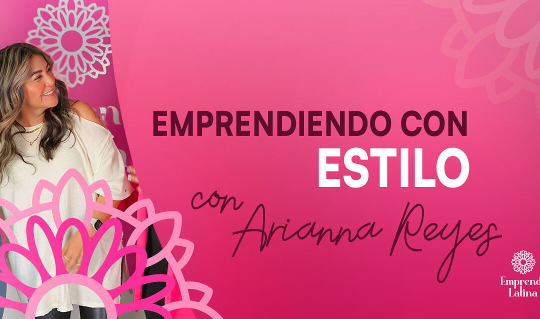 #7 Emprendiendo con estilo, con Arianna Reyes