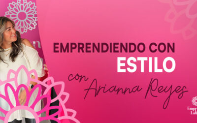 #7 Emprendiendo con estilo, con Arianna Reyes