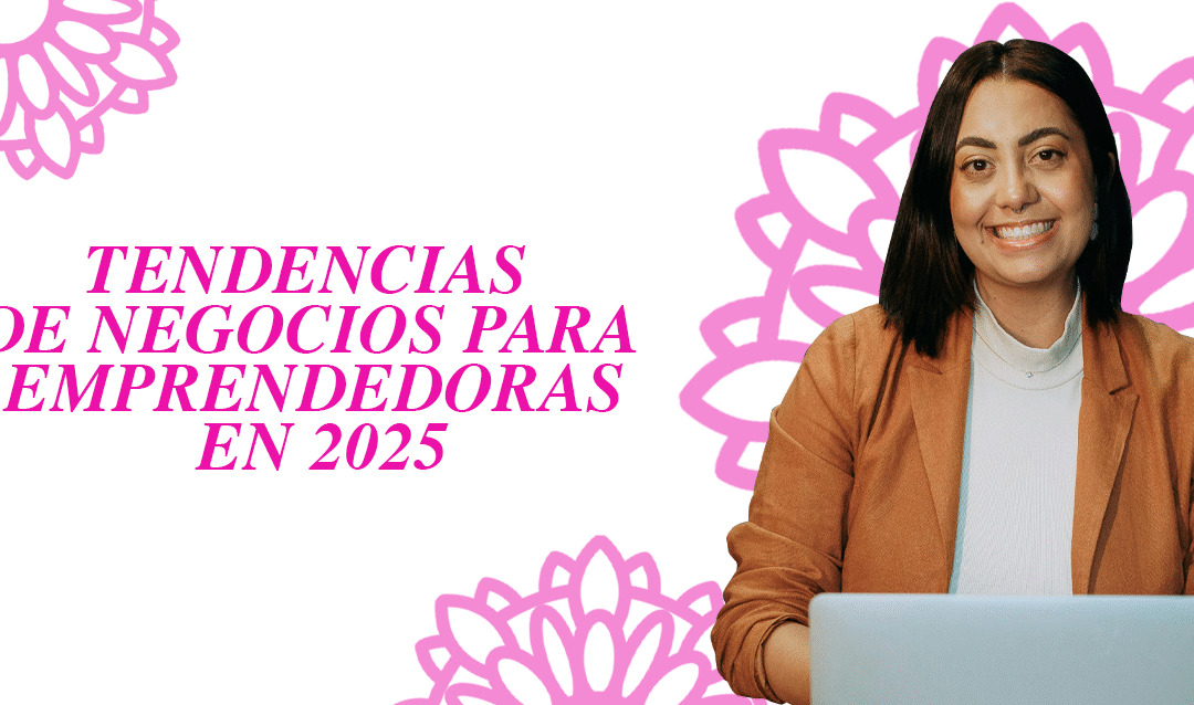 Tendencias de Negocios para Emprendedoras en 2025