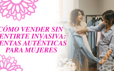 Cómo vender sin sentirte invasiva: Ventas auténticas para mujeres