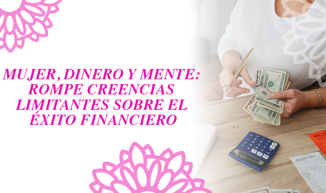 Mujer, Dinero y Mente: Rompe creencias limitantes sobre el éxito financiero